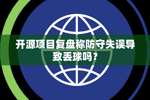 开源项目复盘称防守失误导致丢球吗？