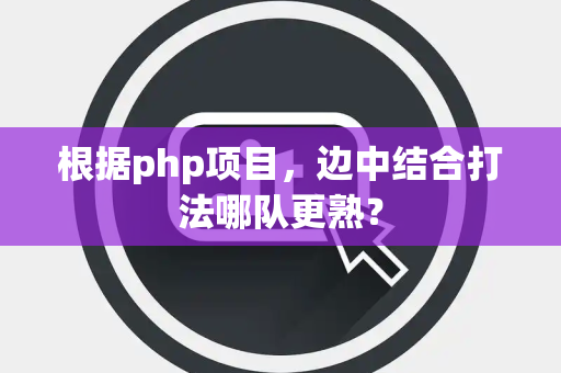 根据php项目，边中结合打法哪队更熟？