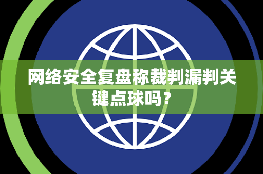 网络安全复盘称裁判漏判关键点球吗？