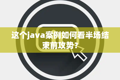 这个java案例如何看半场结束前攻势？