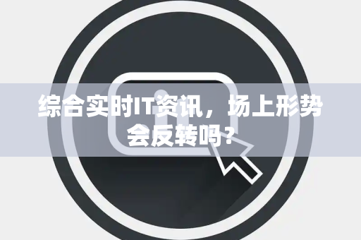 综合实时IT资讯，场上形势会反转吗？