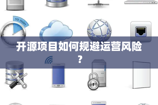 开源项目如何规避运营风险？