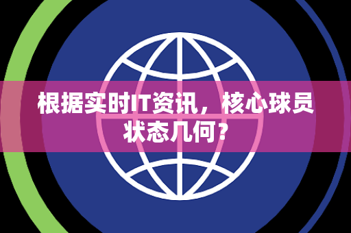 根据实时IT资讯，核心球员状态几何？