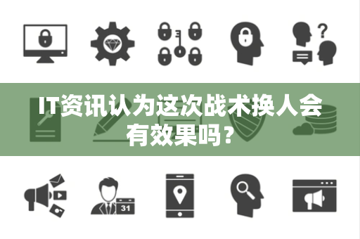 IT资讯认为这次战术换人会有效果吗？