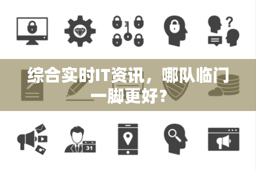 综合实时IT资讯，哪队临门一脚更好？
