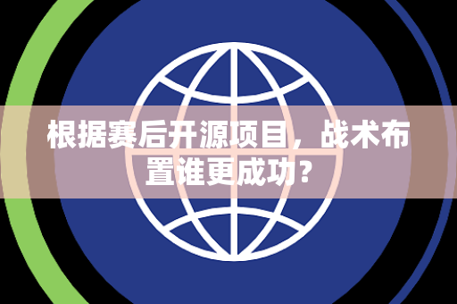 根据赛后开源项目，战术布置谁更成功？