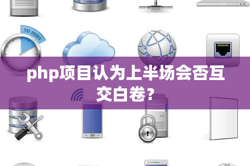 php项目认为上半场会否互交白卷？