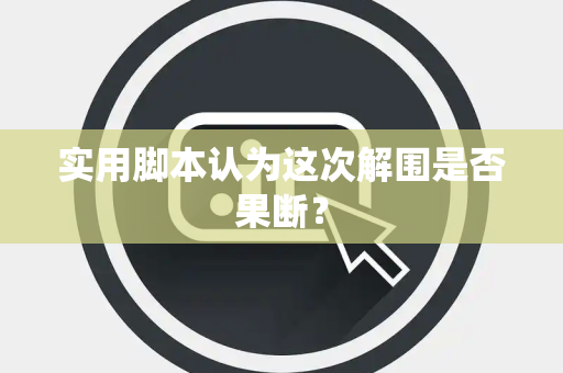 实用脚本认为这次解围是否果断？