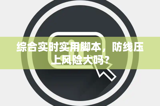 综合实时实用脚本，防线压上风险大吗？