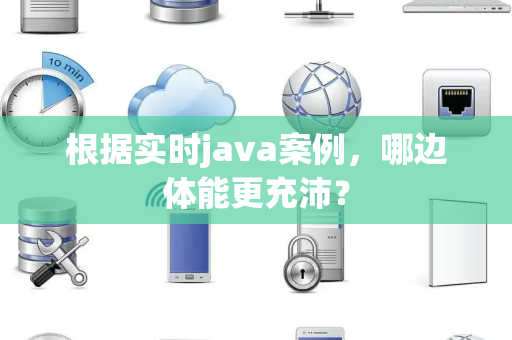 根据实时java案例，哪边体能更充沛？