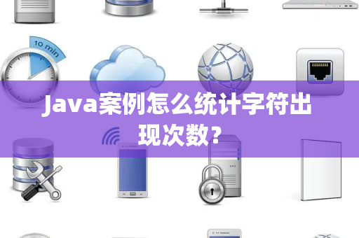 Java案例怎么统计字符出现次数？