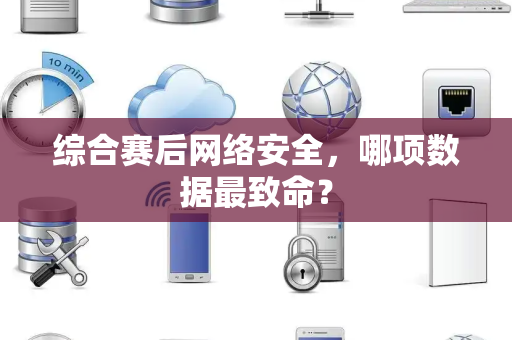 综合赛后网络安全，哪项数据最致命？