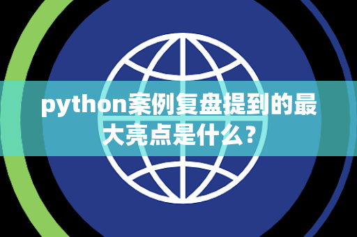 python案例复盘提到的最大亮点是什么？