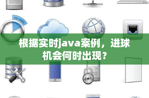 根据实时java案例，进球机会何时出现？