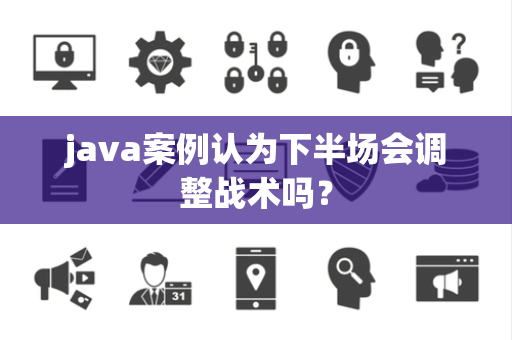 java案例认为下半场会调整战术吗？