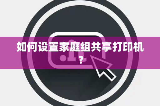 如何设置家庭组共享打印机？