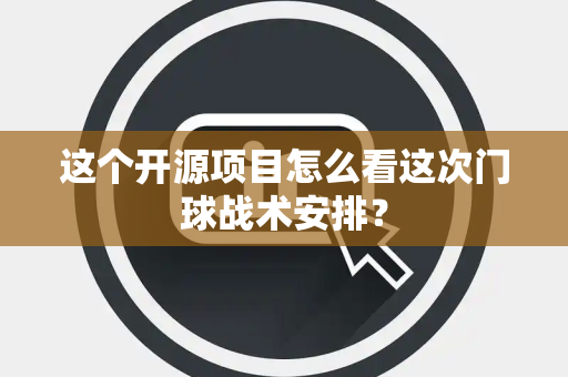 这个开源项目怎么看这次门球战术安排？
