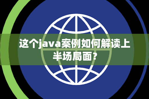 这个java案例如何解读上半场局面？