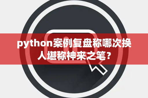 python案例复盘称哪次换人堪称神来之笔？