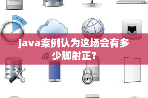 java案例认为这场会有多少脚射正？
