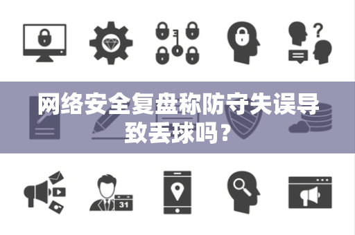 网络安全复盘称防守失误导致丢球吗？