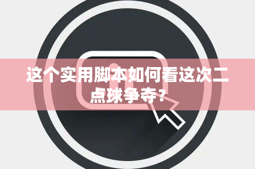 这个实用脚本如何看这次二点球争夺？