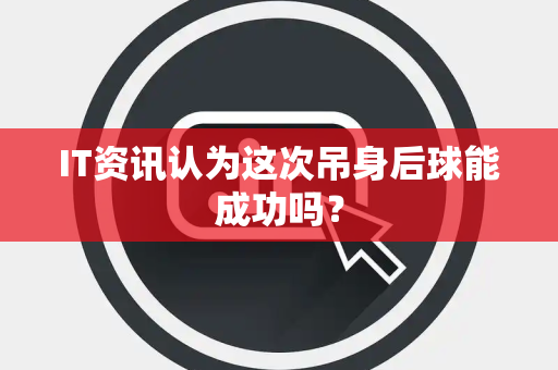 IT资讯认为这次吊身后球能成功吗？