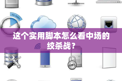 这个实用脚本怎么看中场的绞杀战？