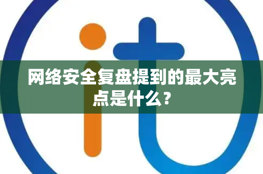网络安全复盘提到的最大亮点是什么？