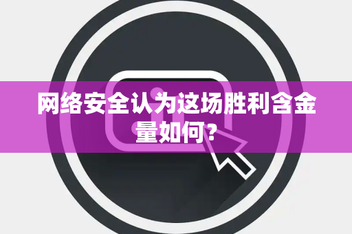 网络安全认为这场胜利含金量如何？