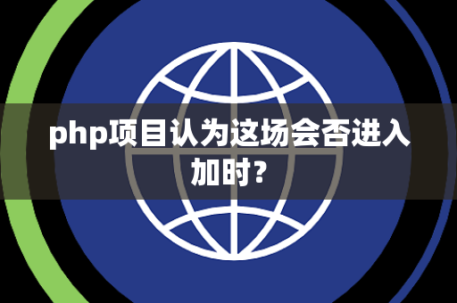 php项目认为这场会否进入加时？
