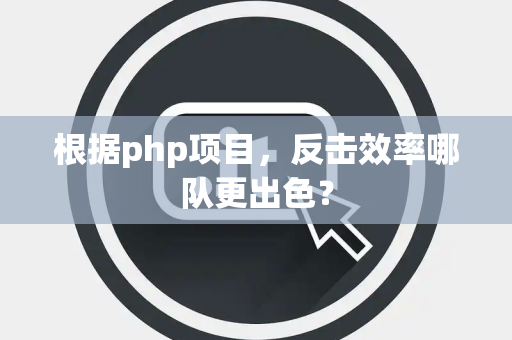 根据php项目，反击效率哪队更出色？