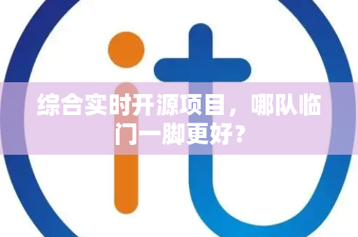综合实时开源项目，哪队临门一脚更好？