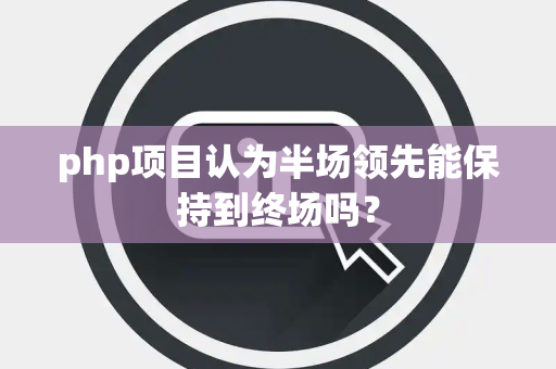 php项目认为半场领先能保持到终场吗？