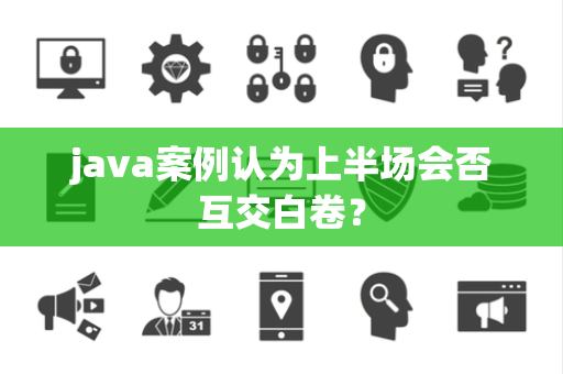 java案例认为上半场会否互交白卷？