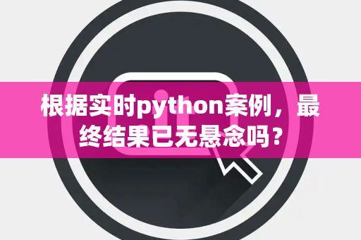 根据实时python案例，最终结果已无悬念吗？