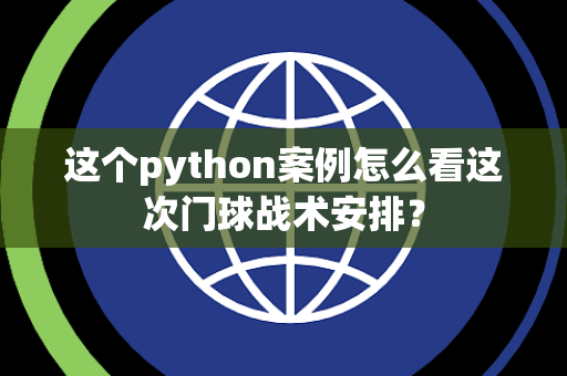 这个python案例怎么看这次门球战术安排？