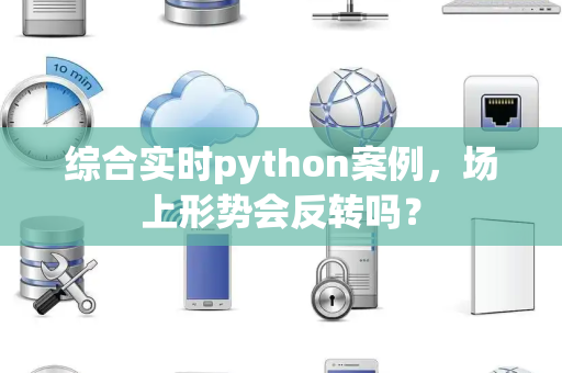 综合实时python案例，场上形势会反转吗？