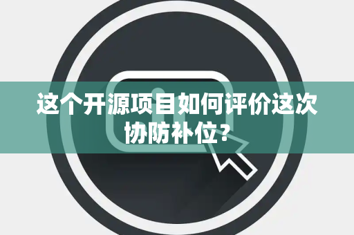 这个开源项目如何评价这次协防补位？