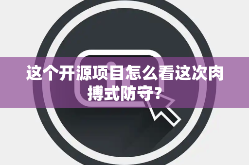 这个开源项目怎么看这次肉搏式防守？