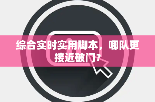 综合实时实用脚本，哪队更接近破门？