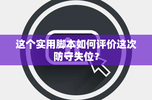 这个实用脚本如何评价这次防守失位？