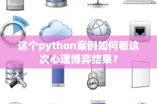 这个python案例如何看这次心理博弈结果？
