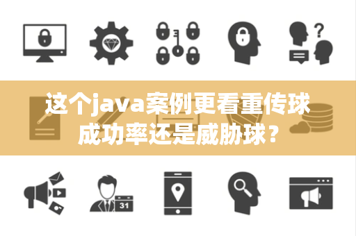 这个java案例更看重传球成功率还是威胁球？