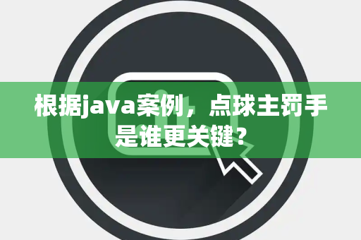 根据java案例，点球主罚手是谁更关键？
