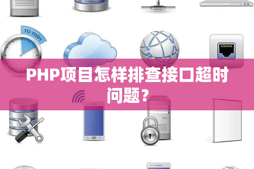PHP项目怎样排查接口超时问题？