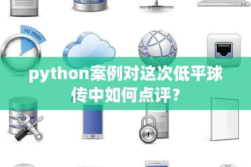python案例对这次低平球传中如何点评？