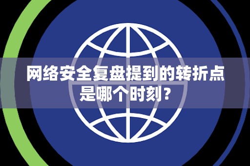 网络安全复盘提到的转折点是哪个时刻？