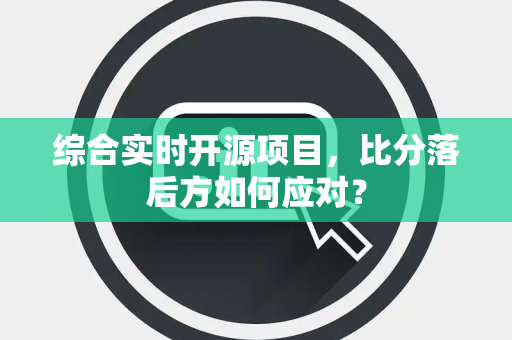 综合实时开源项目，比分落后方如何应对？