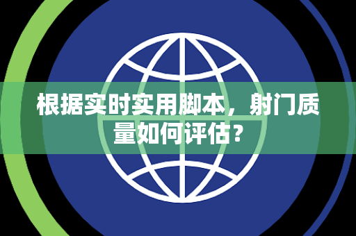 根据实时实用脚本，射门质量如何评估？